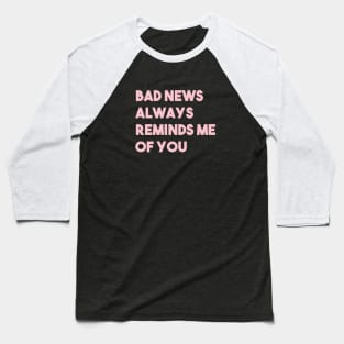 Bad News Always Reminds Me Of You, pink Baseball T-Shirt